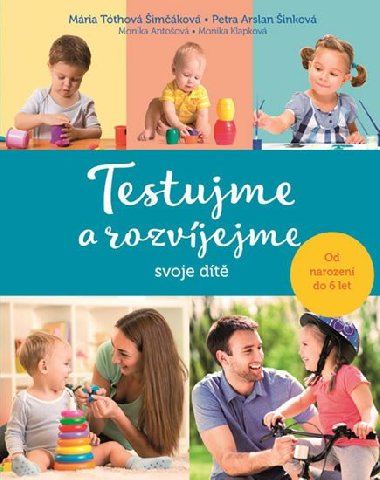 Testujme a rozvíjejme svoje dítě - Mária Tóthová Šimčáková; Petra Arslan Šinková; Monika Antošová