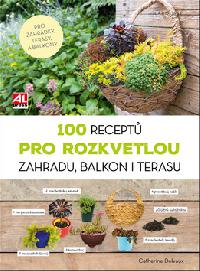 100 recept pro rozkvetlou zahradu, balkon i terasu - Catherine Delvaux