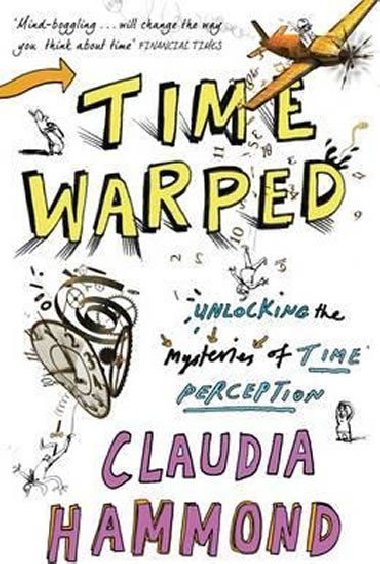 Time Warped : Unlocking the Mysteries of Time Perception - Hammond Claudia