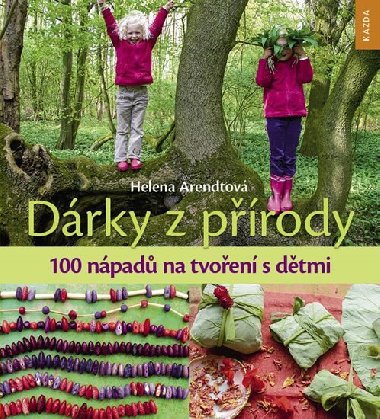 Dárky z přírody - 100 nápadů na tvoření s dětmi - Helena Arendtová