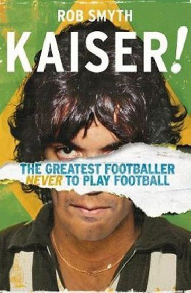 Kaiser : The Greatest Footballer Never To Play Football - Rob Smyth
