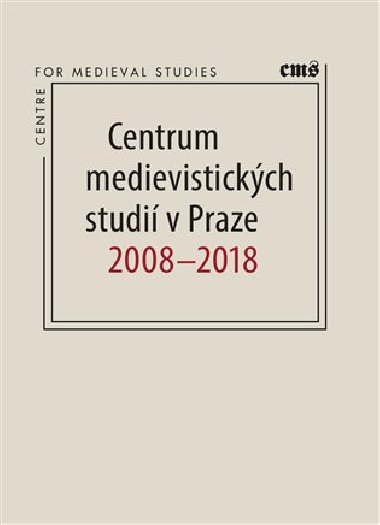 Centrum medievistickch studi v Praze 2008 - 2018 - Robert Novotn, Petr Sommer