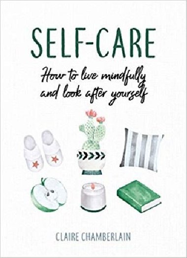 Self-Care: How to Live Mindfully and Look After Yourself - Claire Chamberlain