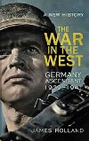 The War in the West: Germany Ascendant 1939-1941 - Holland James