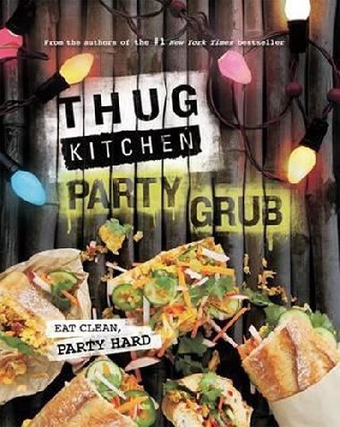 Thug Kitchen Party Grub : Eat Clean, Party Hard - Thug Kitchen