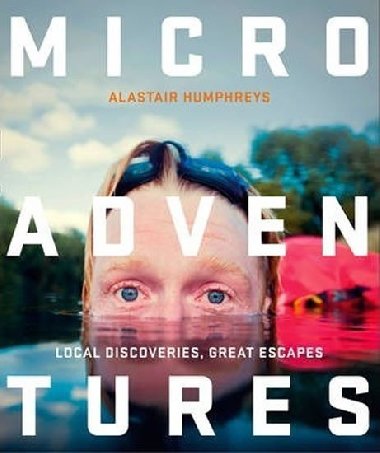 Microadventures : Local Discoveries for Great Escapes - Humphreys Alastair