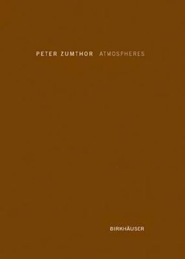 Atmospheres : Architectural Environments. Surrounding Objects - Zumthor Peter