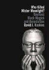 Who Killed Mister Moonlight?: Bauhaus, Black Magick, and Benediction - Haskins David J.