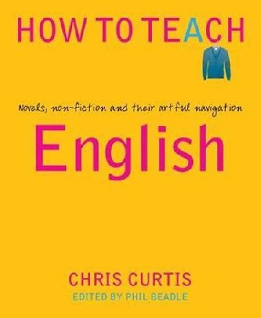 How to Teach English : Novels, non-fiction and their artful navigation - Curtis Chris