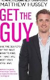 Get the Guy : Use the Secrets of the Male Mind to Find, Attract and Keep Your Ideal Man - Hussey Matthew
