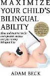 Maximize Your Childs Bilingual Ability : Ideas and Inspiration for Even Greater Success and Joy Raising Bilingual Kids - Beck Adam