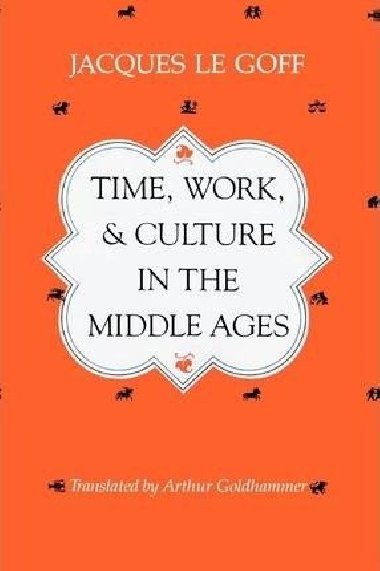 Time, Work, and Culture in the Middle Ages - Le Goff Jacques