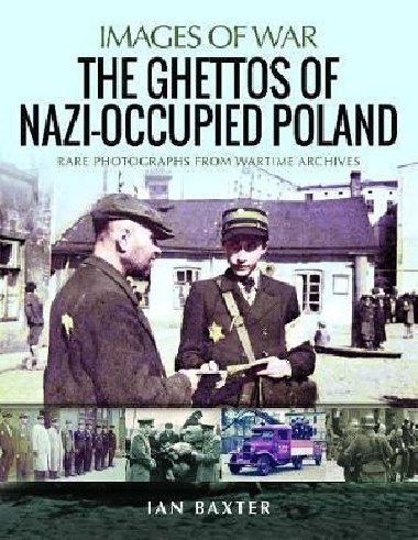 The Ghettos of Nazi-Occupied Poland : Rare Photographs from Wartime Archives - Baxter Ian