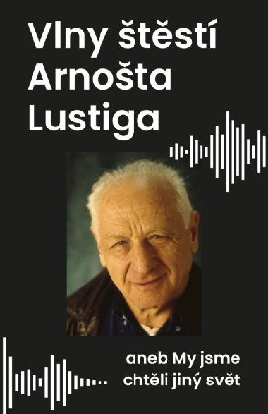 My jsme chtěli jiný svět, aneb vlny štěstí Arnošta Lustiga - Arnošt Lustig