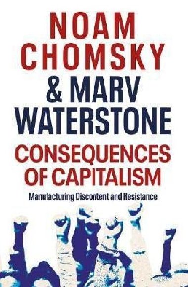 Consequences of Capitalism : Manufacturing Discontent and Resistance - Chomsky Noam