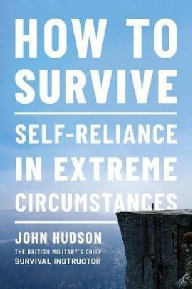 How to Survive : Self-Reliance in Extreme Circumstances - Hudson John