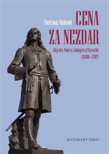 Cena za nezdar - Zápisky Pierra LeMoyne d Iberville (1698–1702) - Svatava Raková