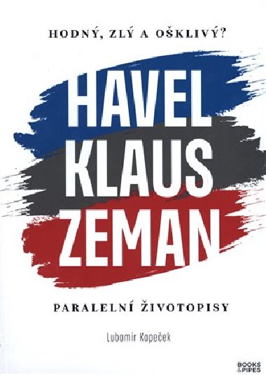 Hodný, zlý a ošklivý? Havel, Klaus a Zeman - Paralelní životopisy - Lubomír Kopeček