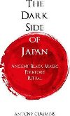 The Dark Side of Japan : Ancient Black Magic, Folklore, Ritual - Cummins Antony