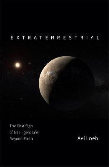 Extraterrestrial : The First Sign of Intelligent Life Beyond Earth - Loeb Avi