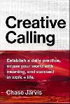 Creative Calling : Establish a Daily Practice, Infuse Your World with Meaning, and Succeed in Work + Life - Jarvis Chase