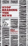 Stop Reading the News : A Manifesto for a Happier, Calmer and Wiser Life - Dobelli Rolf