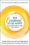 The Courage to be Happy : True Contentment Is Within Your Power - Kishimi Ichiro, Koga Fumitake