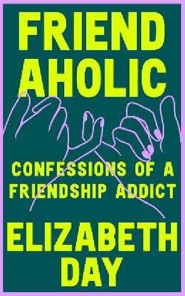 Friendaholic: Confessions of a Friendship Addict - Day Elizabeth