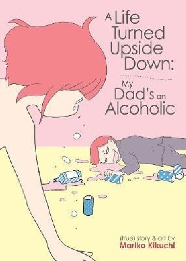 A Life Turned Upside Down: My Dads an Alcoholic - Kikuchi Mariko