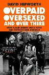 Overpaid, Oversexed and Over There: How a Few Skinny Brits with Bad Teeth Rocked America - Hepworth David