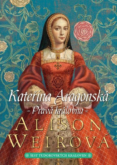 Kateřina Aragonská: Pravá královna - Alison Weir