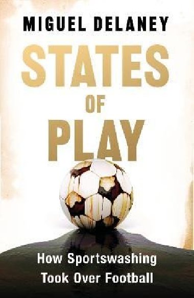 States of Play: How Sportswashing Took Over Football - Delaney Miguel