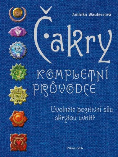 Čakry - Kompletní průvodce - Uvolněte pozitivní sílu skrytou uvnitř - Ambika Wautersová