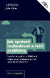 Jak sprvn rozhodovat a eit problmy - Naute se rychle a efektivn pekonvat pekky a init sprvn rozhodnut - John Adair
