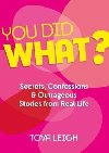 You did WHAT? : Secrets, Confessions and Outrageous Stories from Real Life - Leigh Tova