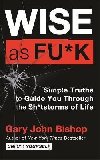 Wise as F*ck : Simple Truths to Guide You Through the Sh*tstorms in Life - Bishop Gary John