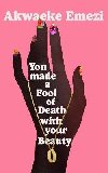 You Made a Fool of Death With Your Beauty - Emezi Akwaeke