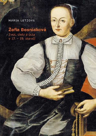 ofia Bosniakov, ivot, dielo a cta v 17.-19. storo (slovensky) - Letzov Mria