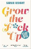 Grow the F*ck Up: How to be an adult and get treated like one - Knight Sarah