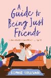 A Guide to Being Just Friends: A perfect feel-good rom-com read! - Sullivan Sophie