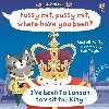 Pussy cat, pussy cat, where have you been? Ive been to London to visit the King - Punter Russell