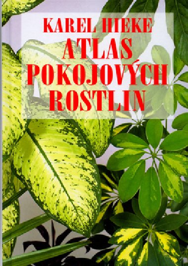 Atlas pokojovch rostlin - Karel Hieke; Helena Atanasov; Miroslav Pinc