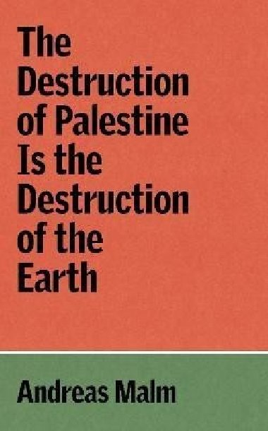 Destruction of Palestine Is the Destruction of the Earth - Malm Andreas