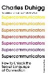 Supercommunicators: How to Unlock the Secret Language of Connection - Duhigg Charles