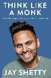 Think Like a Monk: The secret of how to harness the power of positivity and be happy now - Shetty Jay