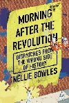 Morning After the Revolution: Dispatches From the Wrong Side of History - Bowles Nellie