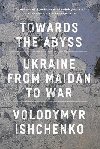 Towards the Abyss: Ukraine from Maidan to War - Ishchenko Volodymyr