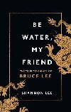 Be Water, My Friend: The True Teachings of Bruce Lee - Lee Shannon