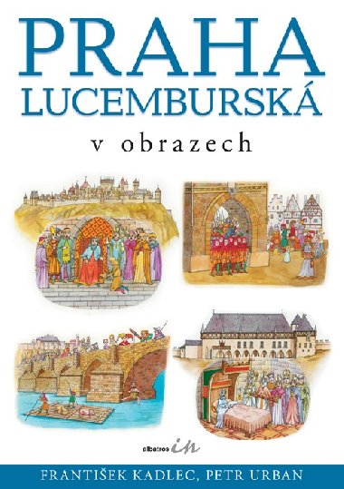 Praha lucemburská v obrazech - František Kadlec