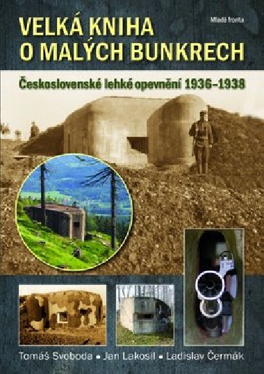 Velká kniha o malých bunkrech - Československé lehké opevnění 1936 - 1938 - Tomáš Svoboda; Jan Lakosil; Ladislav Čermák